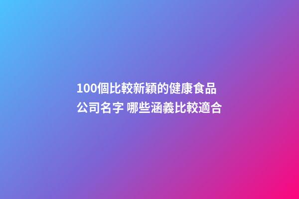 100個比較新穎的健康食品公司名字 哪些涵義比較適合-第1張-公司起名-玄機派